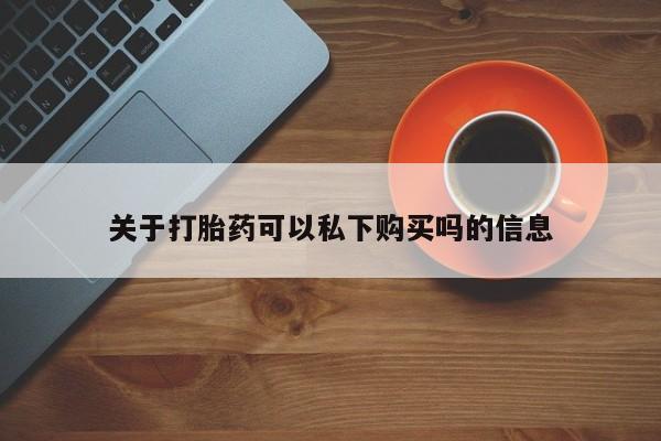 那里有私人卖打胎药关于打胎药可以私下购买吗的信息