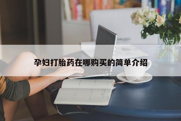 那里有私人卖打胎药孕妇打胎药在哪购买的简单介绍