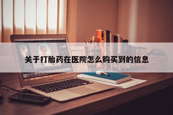 那里有私人卖打胎药关于打胎药在医院怎么购买到的信息