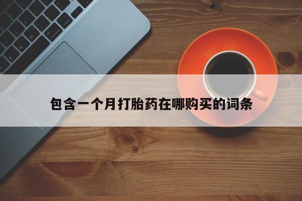 那里有私人卖打胎药包含一个月打胎药在哪购买的词条
