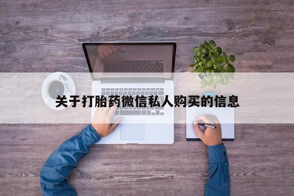 那里有私人卖打胎药关于打胎药微信私人购买的信息