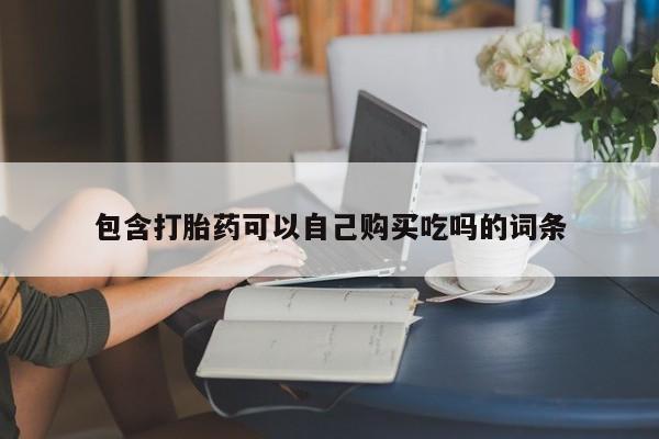 那里有私人卖打胎药包含打胎药可以自己购买吃吗的词条