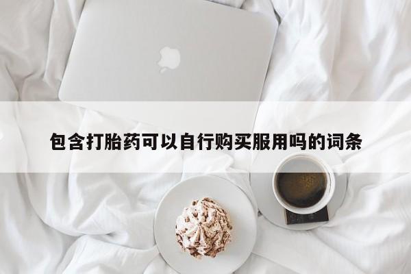 那里有私人卖打胎药包含打胎药可以自行购买服用吗的词条
