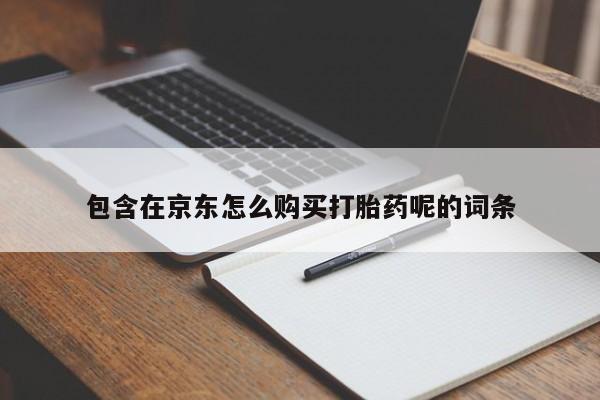 那里有私人卖打胎药包含在京东怎么购买打胎药呢的词条