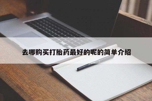 那里有私人卖打胎药去哪购买打胎药最好的呢的简单介绍