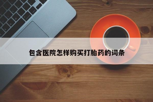 那里有私人卖打胎药包含医院怎样购买打胎药的词条