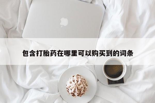 那里有私人卖打胎药包含打胎药在哪里可以购买到的词条