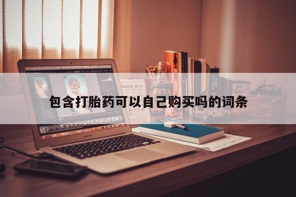 那里有私人卖打胎药包含打胎药可以自己购买吗的词条