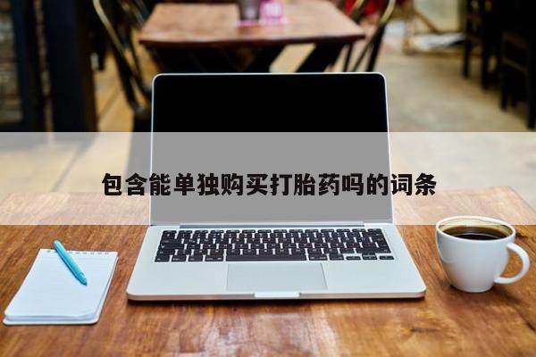 那里有私人卖打胎药包含能单独购买打胎药吗的词条