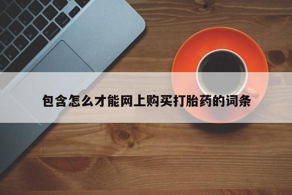 那里有私人卖打胎药包含怎么才能网上购买打胎药的词条