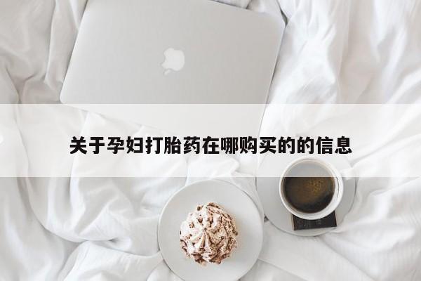 那里有私人卖打胎药关于孕妇打胎药在哪购买的的信息