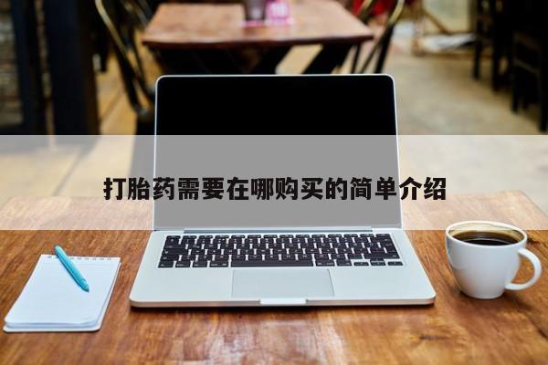 那里有私人卖打胎药打胎药需要在哪购买的简单介绍