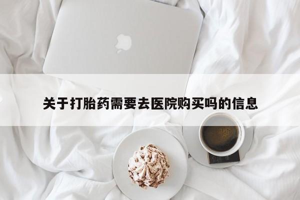 那里有私人卖打胎药关于打胎药需要去医院购买吗的信息