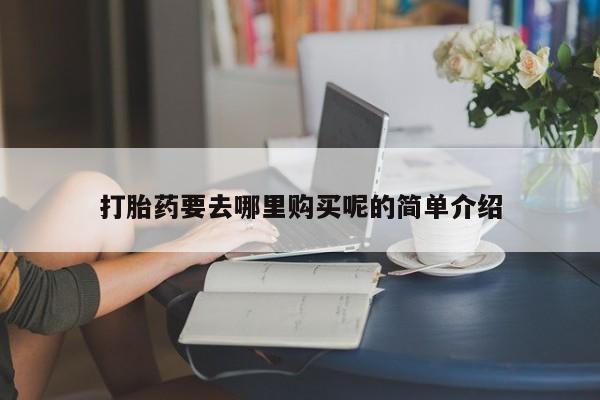 那里有私人卖打胎药打胎药要去哪里购买呢的简单介绍